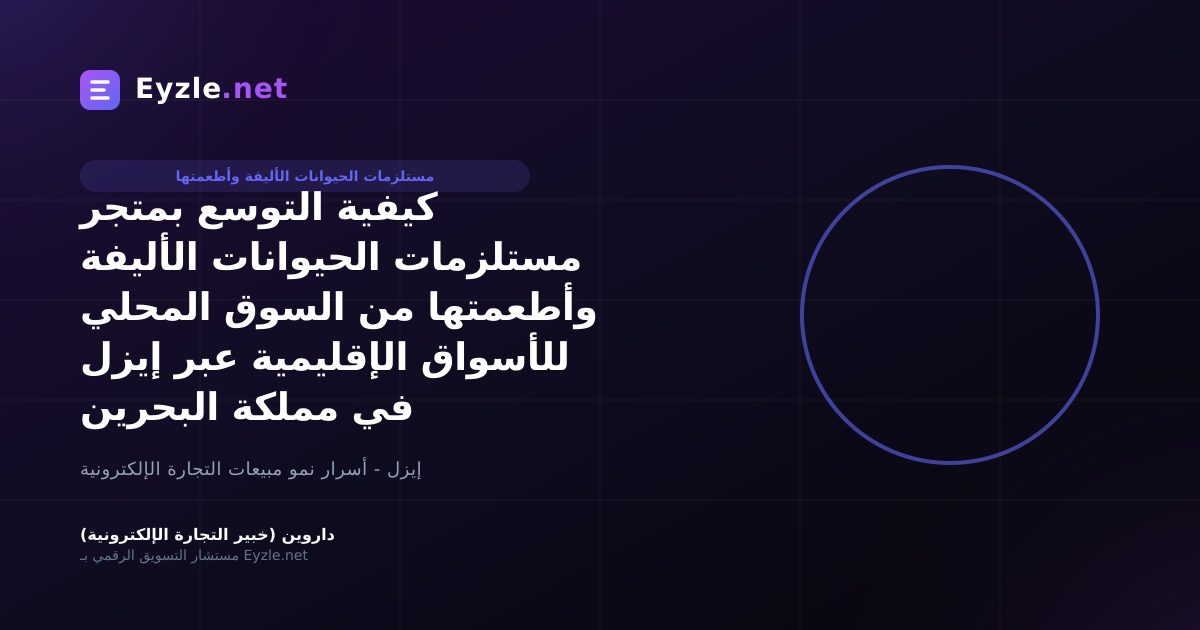كيفية التوسع بمتجر مستلزمات الحيوانات الأليفة وأطعمتها من السوق المحلي للأسواق الإقليمية عبر إيزل في مملكة البحرين