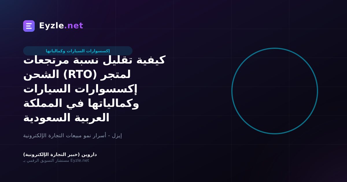 كيفية تقليل نسبة مرتجعات الشحن (RTO) لمتجر إكسسوارات السيارات وكمالياتها في المملكة العربية السعودية