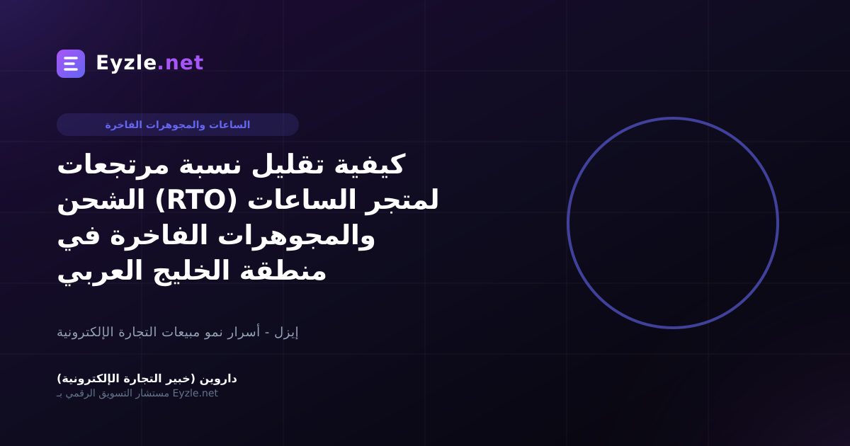 كيفية تقليل نسبة مرتجعات الشحن (RTO) لمتجر الساعات والمجوهرات الفاخرة في منطقة الخليج العربي