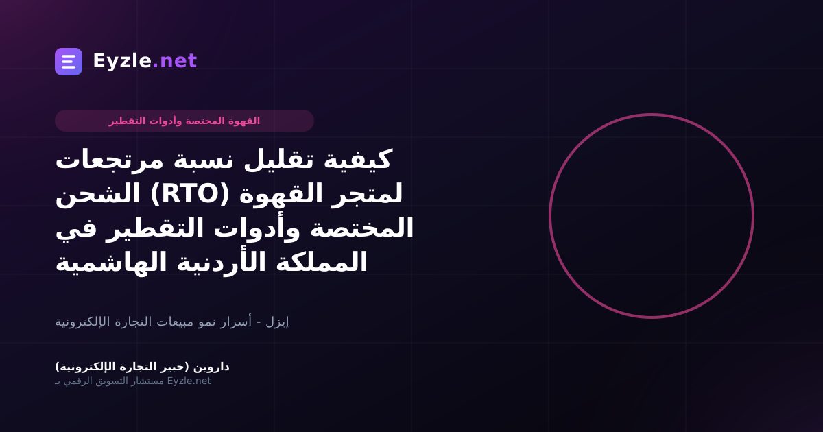 كيفية تقليل نسبة مرتجعات الشحن (RTO) لمتجر القهوة المختصة وأدوات التقطير في المملكة الأردنية الهاشمية