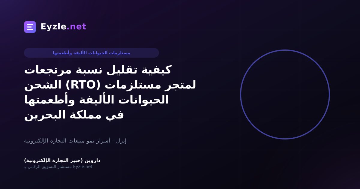 كيفية تقليل نسبة مرتجعات الشحن (RTO) لمتجر مستلزمات الحيوانات الأليفة وأطعمتها في مملكة البحرين