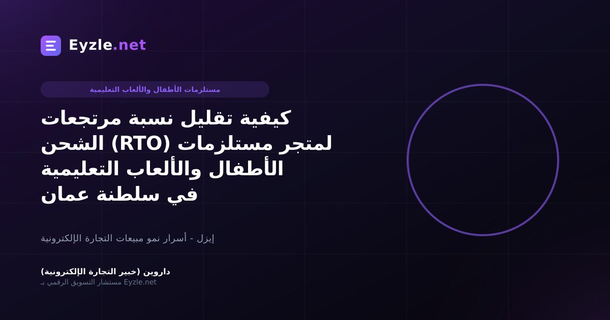 كيفية تقليل نسبة مرتجعات الشحن (RTO) لمتجر مستلزمات الأطفال والألعاب التعليمية في سلطنة عمان