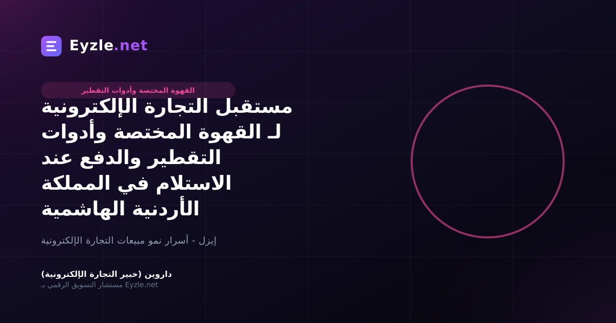 مستقبل التجارة الإلكترونية لـ القهوة المختصة وأدوات التقطير والدفع عند الاستلام في المملكة الأردنية الهاشمية